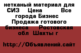 нетканый материал для СИЗ  › Цена ­ 100 - Все города Бизнес » Продажа готового бизнеса   . Ростовская обл.,Шахты г.